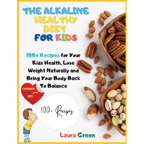 The Alkaline Healthy Diet for Kids: 100+ Recipes for Your Health, To Lose Weight Naturally and Bring Your Body Back To Balance - Hardcover