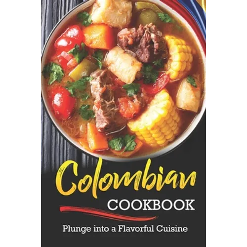 Colombian Cookbook: Plunge into a Flavorful Cuisine - Paperback
