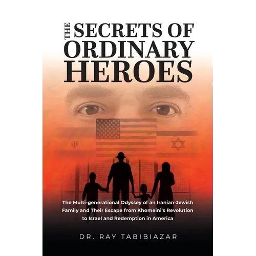 The Secrets of Ordinary Heroes: The Multi-Generational Odyssey of an Iranian-Jewish Family and Their Escape from Khomeini's Revolution to Israel and R - Paperback