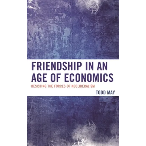 Friendship in an Age of Economics: Resisting the Forces of Neoliberalism - Paperback