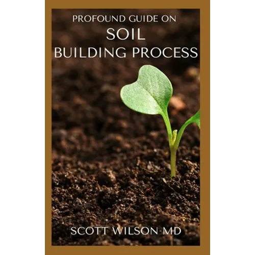 Profound Guide on Soil Building Process: The Gardener's Guide to Building soil Naturally - Paperback