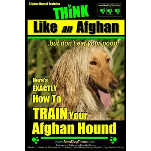 Afghan Hound Training THiNK like an Afghan but don't eat your poop!: Here's EXACTLY How To TRAIN Your Afghan Hound - Paperback