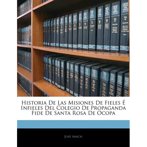 Historia De Las Misiones De Fieles É Infieles Del Colegio De Propaganda Fide De Santa Rosa De Ocopa - Paperback