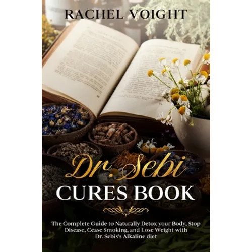 Dr. Sebi Cures Book: The Complete Guide to Naturally Detox your Body, Stop Disease, Cease Smoking, and Lose Weight with Dr. Sebi's Alkaline Diet - Paperback