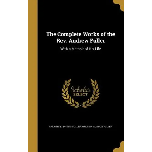 The Complete Works of the Rev. Andrew Fuller: With a Memoir of His Life - Hardcover
