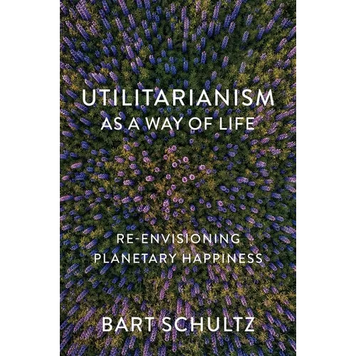 Utilitarianism as a Way of Life: Re-Envisioning Planetary Happiness - Paperback