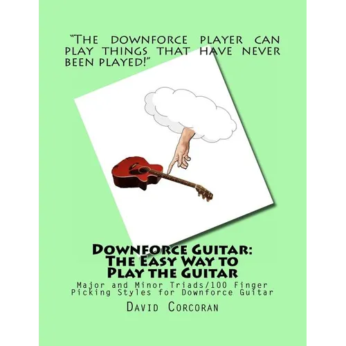 Downforce Guitar: The Easy Way to Play the Guitar: Major and Minor Triads/100 Finger Picking Styles for Downforce Guitar - Paperback
