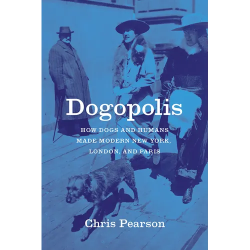 Dogopolis: How Dogs and Humans Made Modern New York, London, and Paris - Hardcover