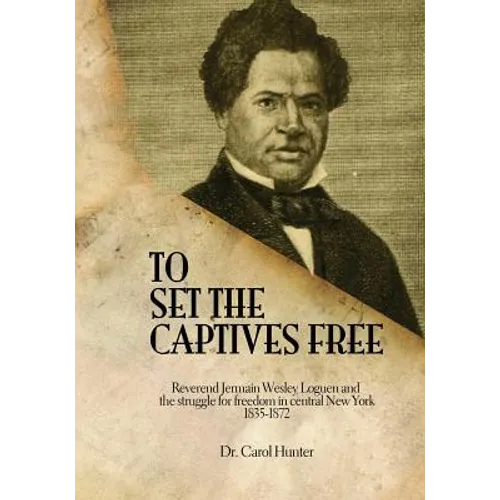 To Set the Captives Free: Reverend Jermain Wesley Loguen and the struggle for freedom in central New York 1835-1872 - Paperback