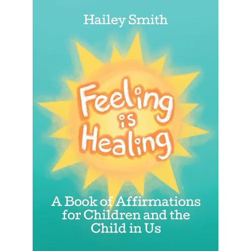 Feeling Is Healing: A Book of Affirmations for Children and the Child in Us - Hardcover