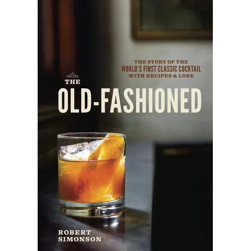 The Old-Fashioned: The Story of the World's First Classic Cocktail, with Recipes and Lore - Hardcover