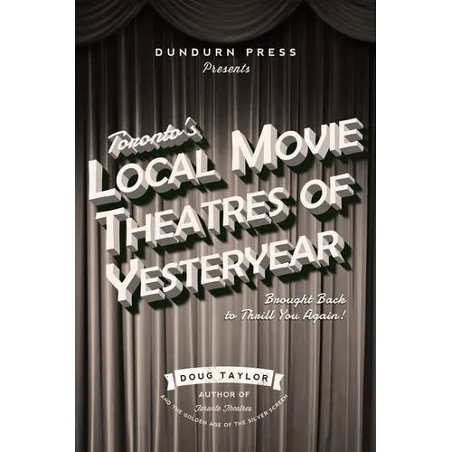 Toronto's Local Movie Theatres of Yesteryear: Brought Back to Thrill You Again - Paperback