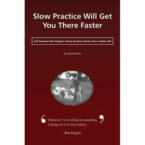 Slow Practice Will Get You There Faster: Link Between Ben Hogans' Mirror Practice and His Slow Motion Drill - Paperback
