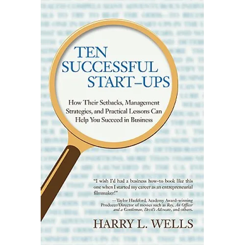 Ten Successful Start-Ups: How Their Setbacks, Management Strategies, and Practical Lessons Can Help You Succeed in Business - Paperback