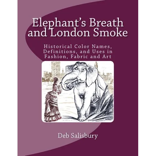 Elephant's Breath and London Smoke: Historical Color Names, Definitions, and Uses in Fashion, Fabric and Art - Paperback