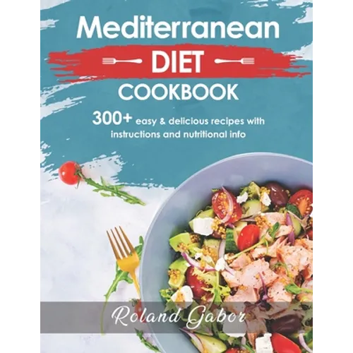 Mediterannean Diet Cookbook For Beginners: 300+ Delicious Recipes With Step-By-Step Instructions And Nutritional Information - Paperback