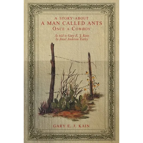 A Story About a Man Called Ants Once a Cowboy: As Told to Gary E. J. Kain by Ansel Anderson Earley - Paperback