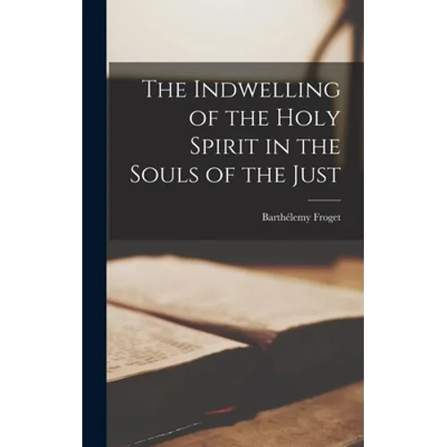 The Indwelling of the Holy Spirit in the Souls of the Just - Hardcover