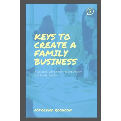 Keys to Create a Family Business: A successful way on how to start and own your family business - Paperback