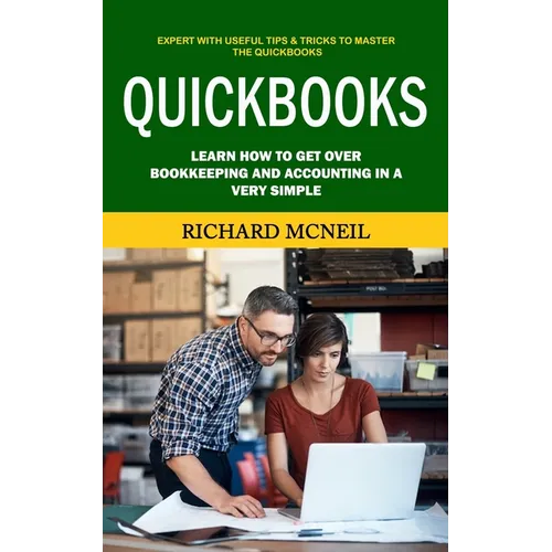 Quickbooks: Expert With Useful Tips & Tricks to Master the Quickbooks (Learn How to Get Over Bookkeeping and Accounting in a Very Simple) - Paperback