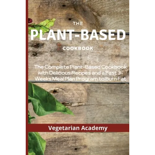 The Plant-Based Diet Cookbook: The Complete Plant-Based CookBook with Delicious Recipes and a Fast 3-Weeks Meal Plan Program to Burn Fat - Paperback