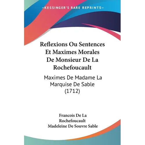 Reflexions Ou Sentences Et Maximes Morales De Monsieur De La Rochefoucault: Maximes De Madame La Marquise De Sable (1712) - Paperback