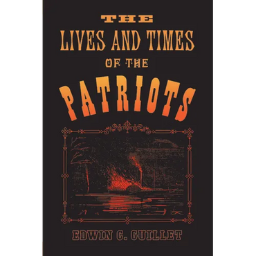 The Lives and Times of the Patriots: An Account of the Rebellion in Upper Canada, 1837-1838 and of the Patriot Agitation in the United States, 1837-18 - Paperback