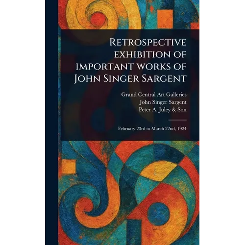 Retrospective Exhibition of Important Works of John Singer Sargent - Hardcover