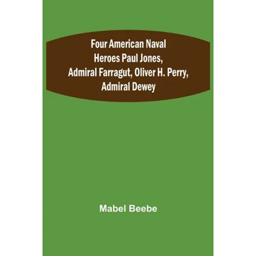 Four American Naval Heroes Paul Jones, Admiral Farragut, Oliver H. Perry, Admiral Dewey - Paperback