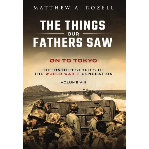 On to Tokyo: The Things Our Fathers Saw-The Untold Stories of the World War II Generation-Volume VIII - Hardcover