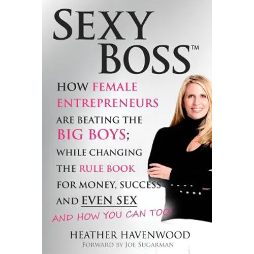 Sexy Boss: How Female Entrepreneurs are Beating the BIG Boys; While Changing the Rule Book for Money, Success and Even Sex - Paperback