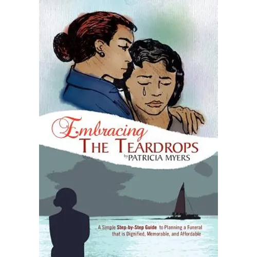 Embracing the Teardrops: A Simple, Step-By-Step Guide to Planning a Funeral That Is Dignified, Memorable, and Affordable - Hardcover