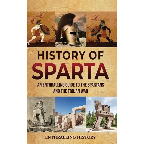 History of Sparta: An Enthralling Guide to the Spartans and the Trojan War - Hardcover