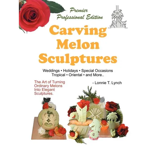 Carving Melon Sculptures: The Art of Turning Ordinary Melons into Elegant Sculptures - Paperback