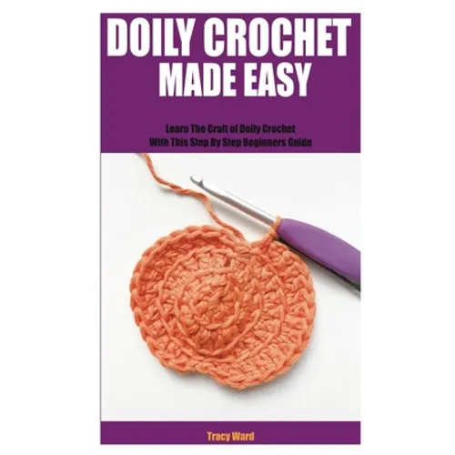 Doily Crochet Made Easy: Learn The Craft of Doily Crochet With This Step By Step Beginners Guide - Paperback