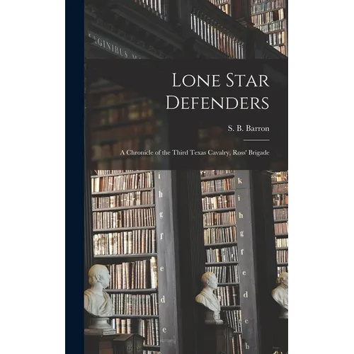 Lone Star Defenders; a Chronicle of the Third Texas Cavalry, Ross' Brigade - Hardcover