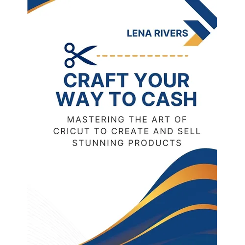 Craft Your Way to Cash: Mastering the Art of Cricut to Create and Sell Stunning Products - Paperback