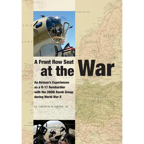 A Front Row Seat at The War: An Airman's Experiences as a B-17 Bombardier with the 390th Bomb Group during World War II - Paperback