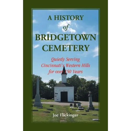 A History of Bridgetown Cemetery: Quietly Serving Cincinnati's Western Hills for over 150 Years - Paperback