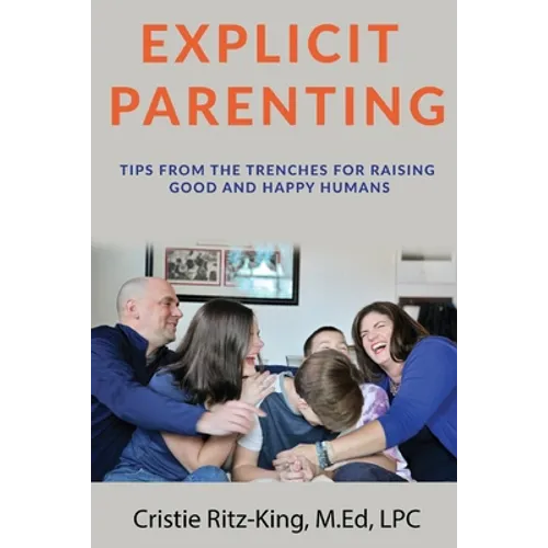 Explicit Parenting: Tips From the Trenches for Raising Good and Happy Humans - Paperback