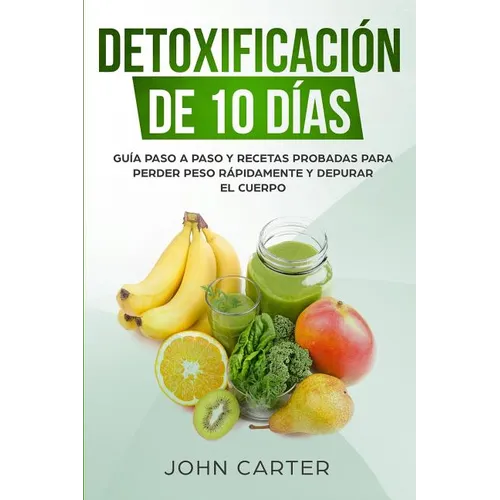 Detoxificación de 10 Días: Guía Paso a Paso y Recetas Probadas Para Perder Peso Rápidamente y Depurar El Cuerpo (10 Day Detox Spanish Version) - Paperback