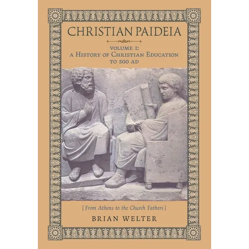 Christian Paideia (Vol.1): A History of Christian Education to 500 AD (From Athens to the Church Fathers) - Hardcover
