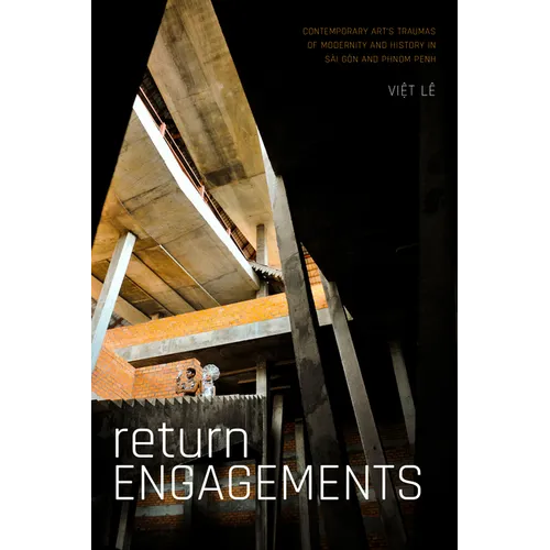 Return Engagements: Contemporary Art's Traumas of Modernity and History in Sài Gòn and Phnom Penh - Hardcover