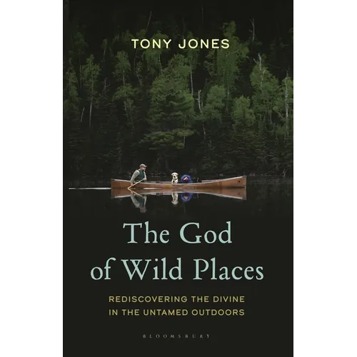 The God of Wild Places: Rediscovering the Divine in the Untamed Outdoors - Hardcover