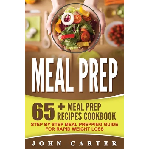 Meal Prep: 65+ Meal Prep Recipes Cookbook - Step By Step Meal Prepping Guide for Rapid Weight Loss - Paperback