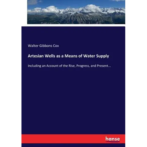 Artesian Wells as a Means of Water Supply: Including an Account of the Rise, Progress, and Present... - Paperback