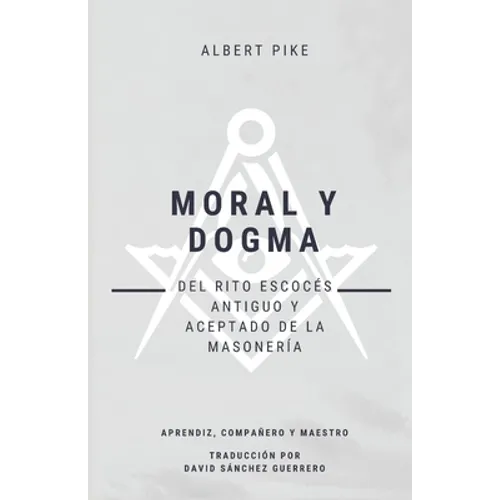 Moral y Dogma (Del Rito Escocés Antiguo y Aceptado de la Masonería): Grados de Aprendiz, Compañero y Maestro - Paperback