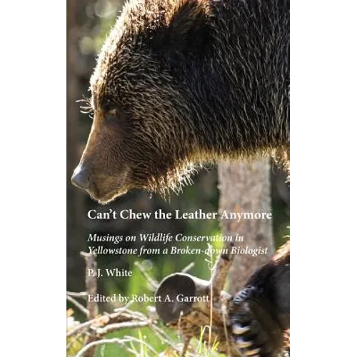 Can't Chew the Leather Anymore: Musings on Wildlife Conservation in Yellowstone from a Broken-down Biologist - Paperback