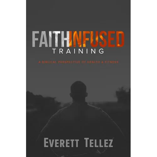 Faith-Infused Training: A Biblical Perspective of Health and Fitness - Paperback