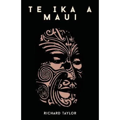 Te Ika A Maui; Or, New Zealand And Its Inhabitants Illustrating The Origin, Manners, Customs, Mythology, Religion, Rites, Songs, Proverbs, Fables, And - Paperback